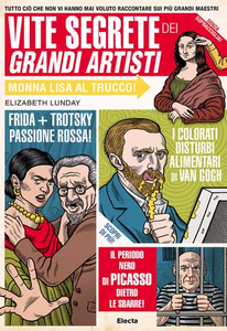 Vite segrete dei grandi artisti. Tutto ciò che non vi hanno mai voluto raccontare sui più grandi maestri - Elizabeth Lunday