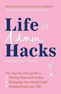 Life Admin Hacks: The step-by-step guide to saving time and money, reducing the mental load and streamlining your life
