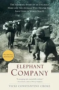 Elephant Company: The Inspiring Story of an Unlikely Hero and the Animals Who Helped Him Save Lives in World War II