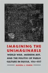 Imagining the Unimaginable: World War, Modern Art, and the Politics of Public Culture in Russia, 1914-1917 [Repost]