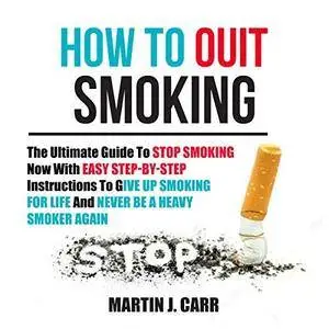 How to Quit Smoking: The Ultimate Guide to Stop Smoking Now with Easy Step-by-Step Instructions to Give Up... [Audiobook]