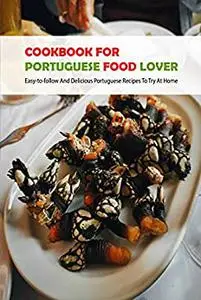 Cookbook For Portuguese Food Lover: Easy-to-follow And Delicious Portuguese Recipes To Try At Home