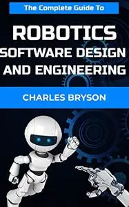 The Complete Guide To Robotics Software Design and Engineering Guidebook