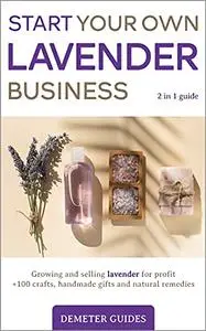 START YOUR OWN LAVENDER BUSINESS: 2 in 1 guide