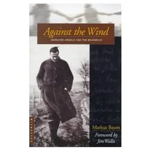 Against the Wind: Eberhard Arnold and the Bruderhof 