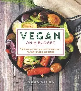 Vegan on a Budget: 125 Healthy, Wallet-Friendly, Plant-Based Recipes