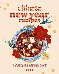 Chinese New Year Recipes: Celebratory Chinese Foods to Welcome the New Year