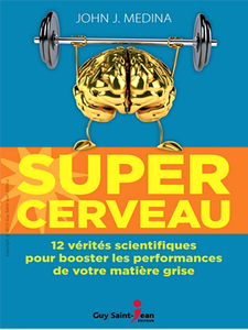 Super cerveau : 12 vérités scientifiques pour booster les performances de votre matière grise