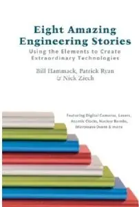 Eight Amazing Engineering Stories: Using the Elements to Create Extraordinary Technologies