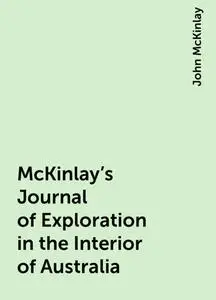 «McKinlay's Journal of Exploration in the Interior of Australia» by John McKinlay