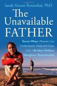 The Unavailable Father: Seven Ways Women Can Understand, Heal, and Cope with a Broken Father-Daughter Relationship (Repost)