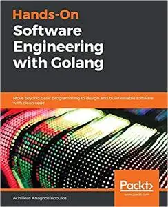 Hands-On Software Engineering with Golang: Move beyond basic programming to design and build reliable software with clea