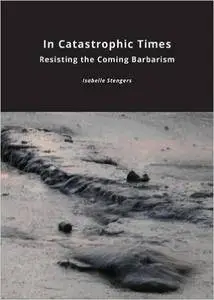 In Catastrophic Times: Resisting the Coming Barbarism (Critical Climate Change)