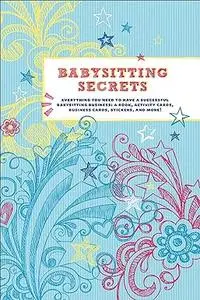 Babysitting Secrets: Everything You Need to Have a Successful Babysitting Business