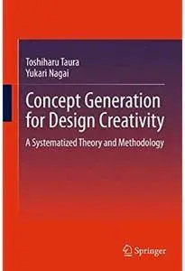 Concept Generation for Design Creativity: A Systematized Theory and Methodology [Repost]