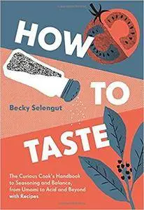How to Taste: The Curious Cook's Handbook to Seasoning and Balance, from Umami to Acid and Beyond--with Recipes