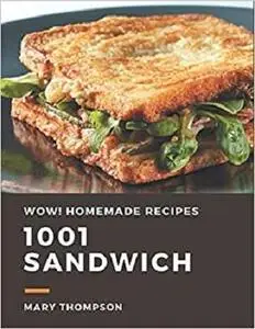 Wow! 1001 Homemade Sandwich Recipes: The Highest Rated Homemade Sandwich Cookbook You Should Read