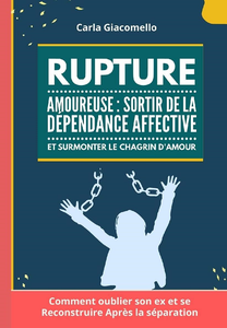 Rupture Amoureuse : Sortir de la Dépendance Affective Et Surmonter Le Chagrin d'amour - Carla Giacomello