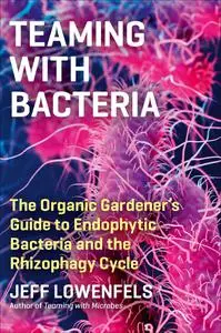 Teaming with Bacteria: the Organic Gardener's Guide to Endophytic Bacteria and the Rhizophagy Cycle