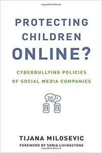 Protecting Children Online?: Cyberbullying Policies of Social Media Companies (Information Society Series) by Tijana Milosevic