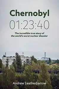 Chernobyl 01:23:40: The Incredible True Story of the World’s Worst Nuclear Disaster