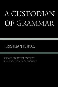 A Custodian of Grammar: Essays on Wittgenstein's Philosophical Morphology