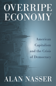 Overripe Economy : American Capitalism and the Crisis of Democracy