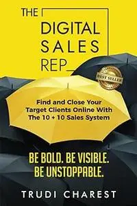The Digital Sales Rep: Find and Close Your Target Clients Online With The 10 + 10 System