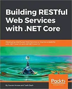 Building RESTful Web Services with .NET Core: Developing Distributed Web Services to improve scalability with .NET Core 2.0