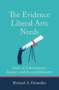 The Evidence Liberal Arts Needs: Lives of Consequence, Inquiry, and Accomplishment (The MIT Press)
