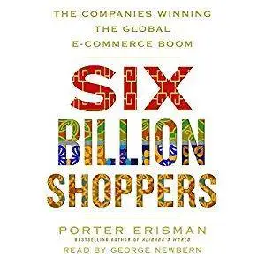 Six Billion Shoppers: The Companies Winning the Global E-Commerce Boom [Audiobook]