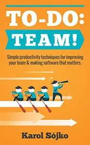To-Do: Team!: Simple productivity techniques for improving your team & making software that matters