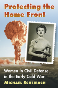 Protecting the Home Front : Women in Civil Defense in the Early Cold War