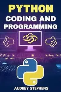 PYTHON CODING AND PROGRAMMING: Mastering Python for Efficient Coding and Programming Projects