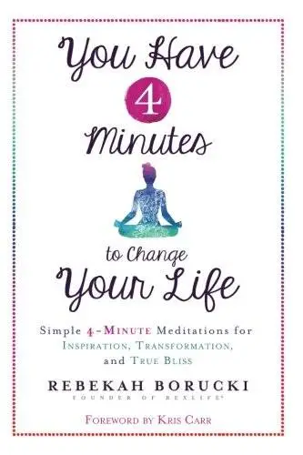 You Have 4 Minutes to Change Your Life: Simple 4-Minute Meditations for Inspiration, Transformation, and True Bliss