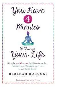 You Have 4 Minutes to Change Your Life: Simple 4-Minute Meditations for Inspiration, Transformation, and True Bliss