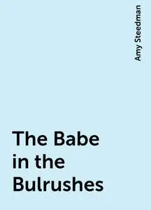 «The Babe in the Bulrushes» by Amy Steedman