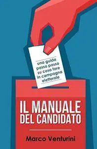 Marco Venturini - Il manuale del candidato. Una guida passo passo su cosa fare in campagna elettorale