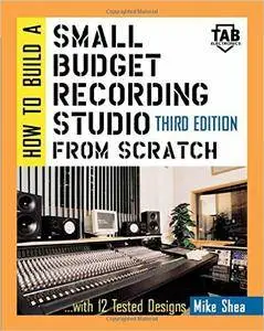 Michael Shea - How to Build A Small Budget Recording Studio From Scratch : With 12 Tested Designs