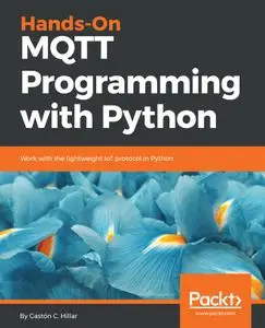 Hands-On MQTT Programming with Python: Work with the lightweight IoT protocol in Python