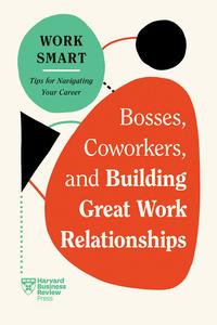 Bosses, Coworkers, and Building Great Work Relationships (HBR Work Smart)