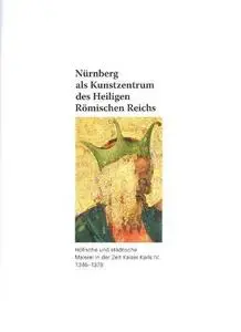 Nürnberg als Kunstzentrum des Heiligen Römischen Reiches. Höfische und städtische Malerei in der Zeit Karls IV. 1346-1378