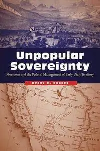 Unpopular Sovereignty: Mormons and the Federal Management of Early Utah Territory