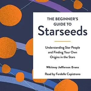 The Beginner's Guide to Starseeds: Understanding Star People and Finding Your Own Origins in the Stars [Audiobook]