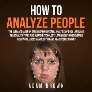 «How to Analyze People: The Ultimate Guide On Speed Reading People, Analysis Of Body Language, Personality Types And Hum