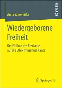 Wiedergeborene Freiheit: Der Einfluss des Pietismus auf die Ethik Immanuel Kants