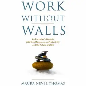 «Work Without Walls - An Executive's Guide to Attention Management, Productivity, and the Future of Work» by Maura Nevel