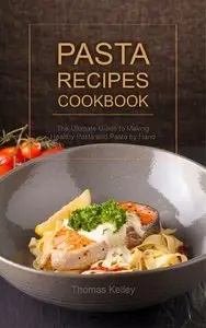 Pasta Recipes Cookbook: The Ultimate Guide to Making Healthy Pasta and Pasta by Hand