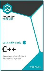 Let's talk Code: C++: A programming crash course on C++, for absolute beginners