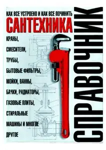 Сантехника. Как все устроено и как все починить. Справочник